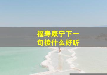 福寿康宁下一句接什么好听