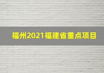 福州2021福建省重点项目