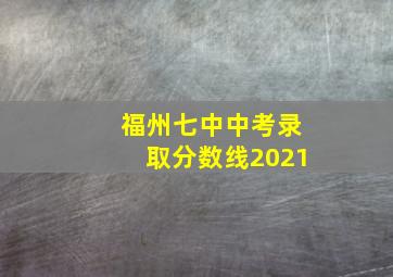 福州七中中考录取分数线2021