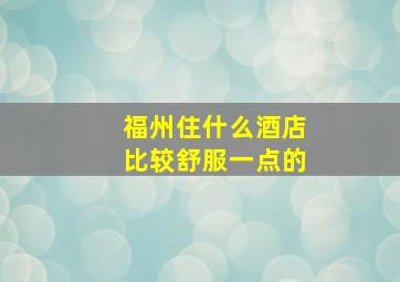 福州住什么酒店比较舒服一点的