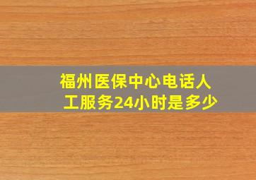 福州医保中心电话人工服务24小时是多少