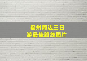 福州周边三日游最佳路线图片