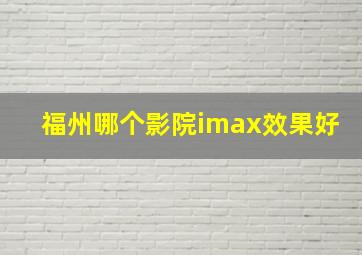 福州哪个影院imax效果好