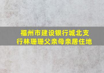 福州市建设银行城北支行林珊珊父亲母亲居住地