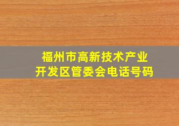 福州市高新技术产业开发区管委会电话号码