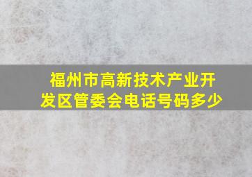 福州市高新技术产业开发区管委会电话号码多少