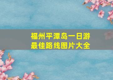 福州平潭岛一日游最佳路线图片大全