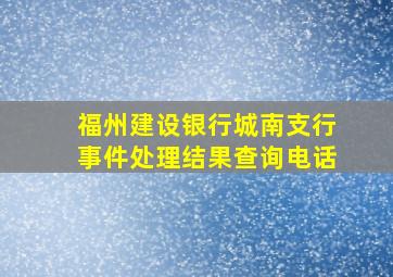 福州建设银行城南支行事件处理结果查询电话