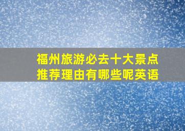 福州旅游必去十大景点推荐理由有哪些呢英语