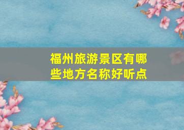 福州旅游景区有哪些地方名称好听点