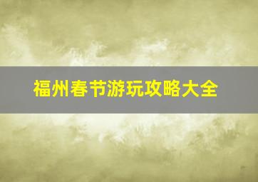 福州春节游玩攻略大全