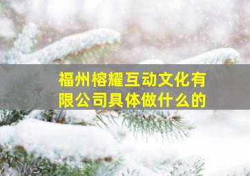 福州榕耀互动文化有限公司具体做什么的