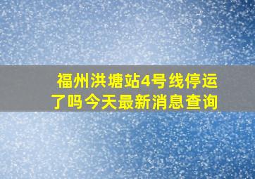 福州洪塘站4号线停运了吗今天最新消息查询