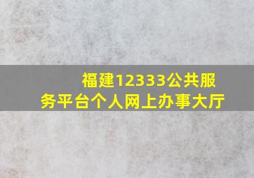 福建12333公共服务平台个人网上办事大厅