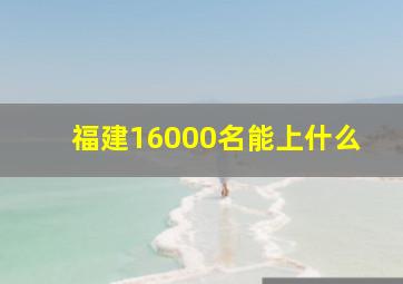 福建16000名能上什么