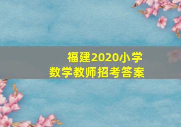 福建2020小学数学教师招考答案