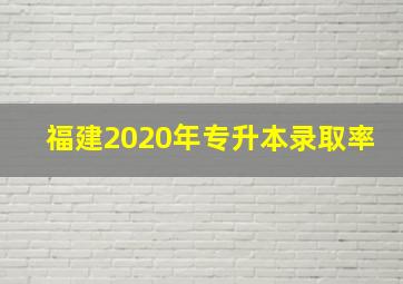 福建2020年专升本录取率