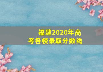 福建2020年高考各校录取分数线