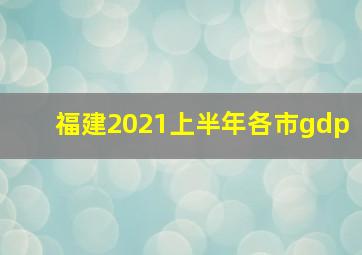 福建2021上半年各市gdp