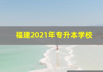 福建2021年专升本学校