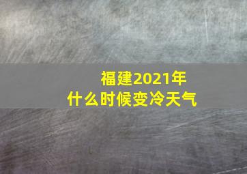 福建2021年什么时候变冷天气