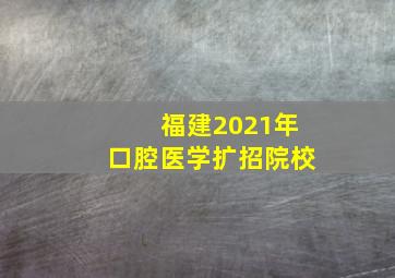 福建2021年口腔医学扩招院校