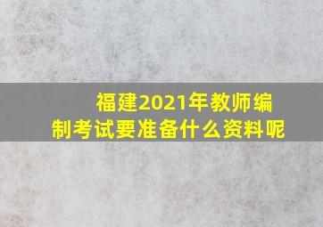 福建2021年教师编制考试要准备什么资料呢