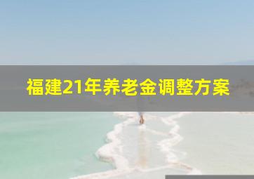 福建21年养老金调整方案