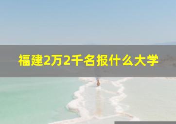 福建2万2千名报什么大学