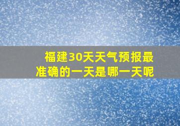 福建30天天气预报最准确的一天是哪一天呢