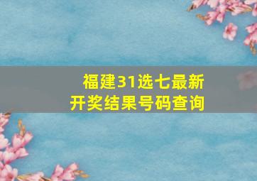 福建31选七最新开奖结果号码查询