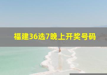 福建36选7晚上开奖号码