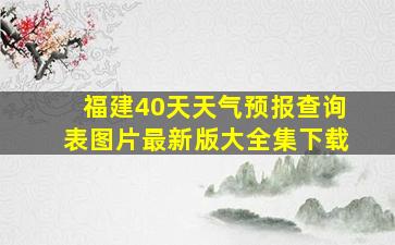 福建40天天气预报查询表图片最新版大全集下载