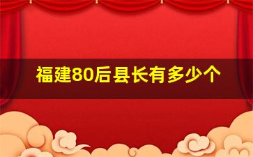 福建80后县长有多少个