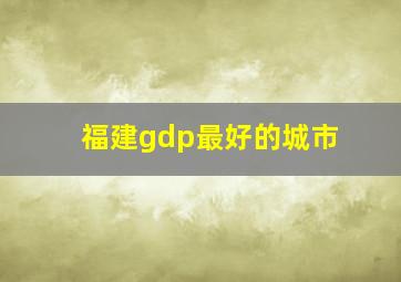 福建gdp最好的城市