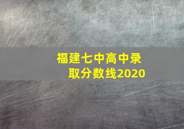 福建七中高中录取分数线2020