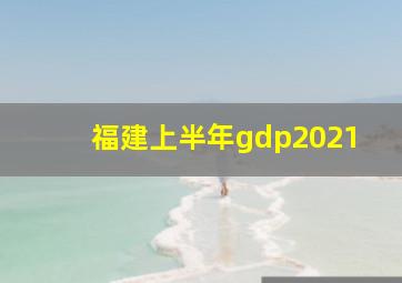 福建上半年gdp2021