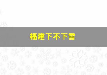 福建下不下雪