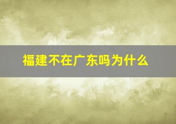 福建不在广东吗为什么