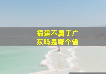 福建不属于广东吗是哪个省