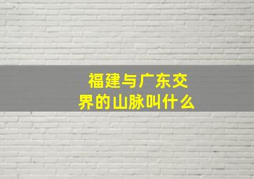 福建与广东交界的山脉叫什么