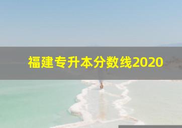 福建专升本分数线2020