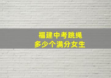 福建中考跳绳多少个满分女生