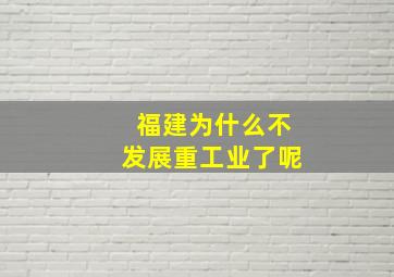 福建为什么不发展重工业了呢