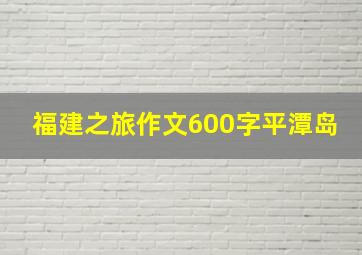 福建之旅作文600字平潭岛