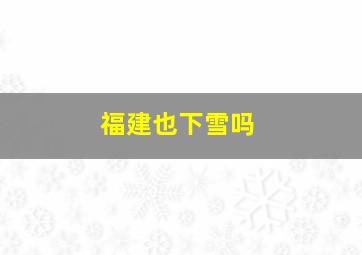 福建也下雪吗