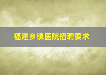 福建乡镇医院招聘要求