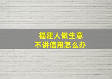 福建人做生意不讲信用怎么办