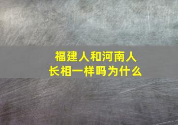 福建人和河南人长相一样吗为什么