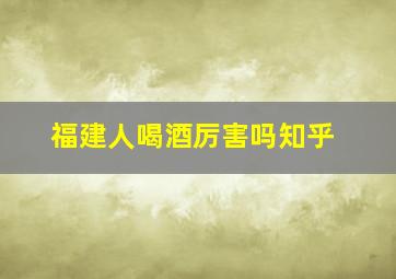 福建人喝酒厉害吗知乎